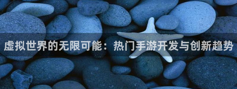 万赢娱乐积分商城：虚拟世界的无限可能：热门手游开发与创新趋势