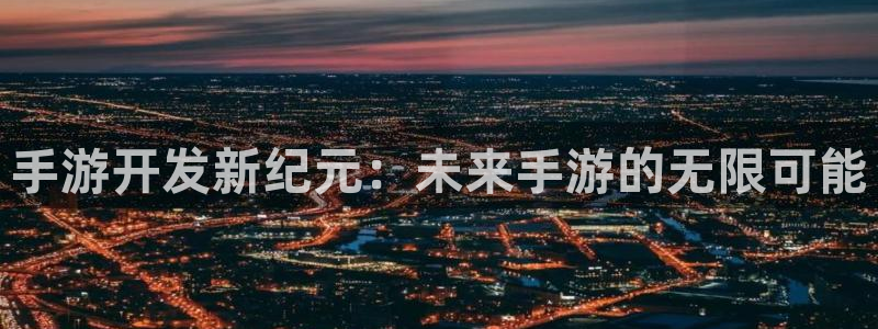万赢娱乐城：手游开发新纪元：未来手游的无限可能