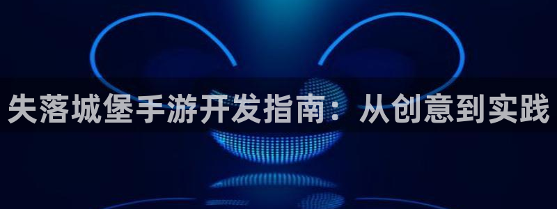 万赢娱乐电子游戏官网游戏特色：失落城堡手游开发指南：从创意到