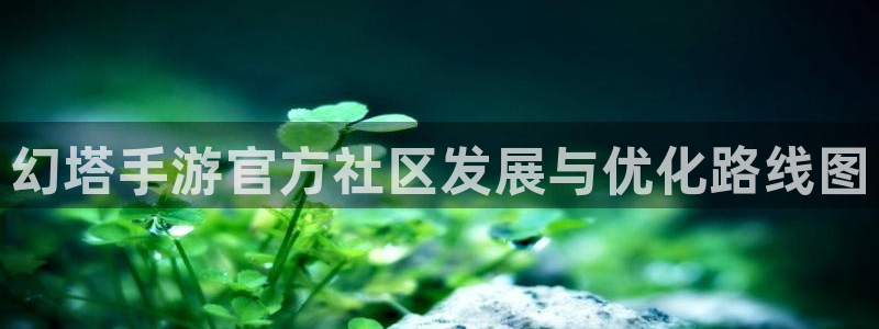 万赢娱乐登录首页：幻塔手游官方社区发展与优化路线图
