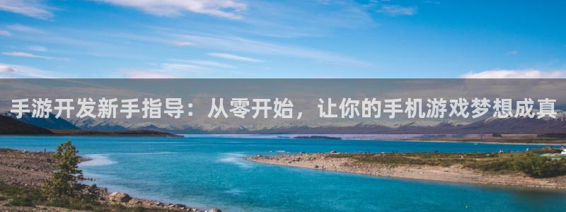 万赢娱乐客服热线24小时：手游开发新手指导：从零开始，让你的