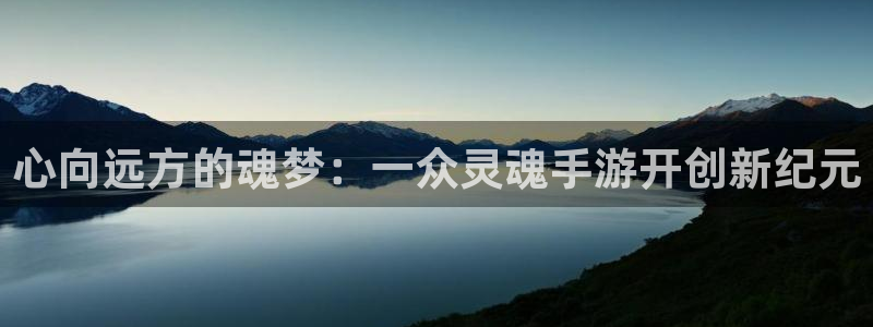 万赢娱乐正规吗：心向远方的魂梦：一众灵魂手游开创新纪元