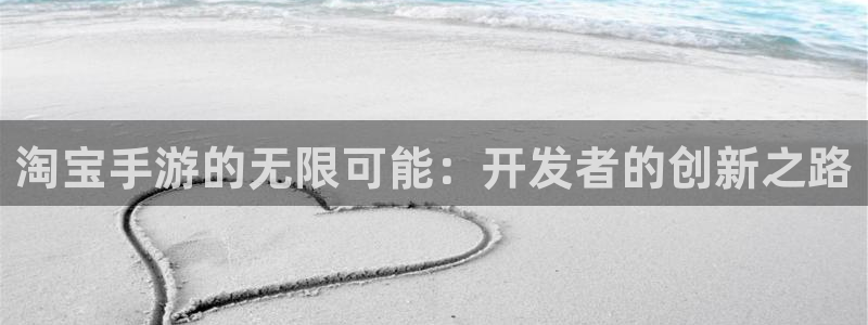 万赢娱乐平台客服：淘宝手游的无限可能：开发者的创新之路