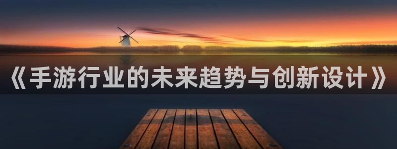 万赢娱乐平台：《手游行业的未来趋势与创新设计》