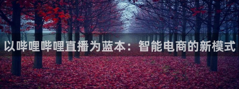 178免费体育直播：以哔哩哔哩直播为蓝本：智能电商的新模式