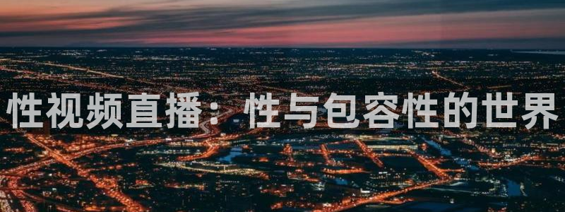 178直播nba在线观看：性视频直播：性与包容性的世界